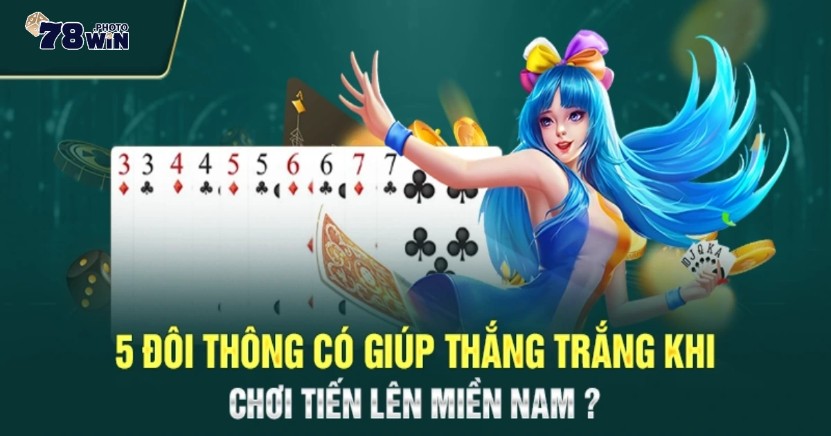 5 đôi thông là gì? Giới thiệu về luật chặt trong Tiến Lên tại 78WIN