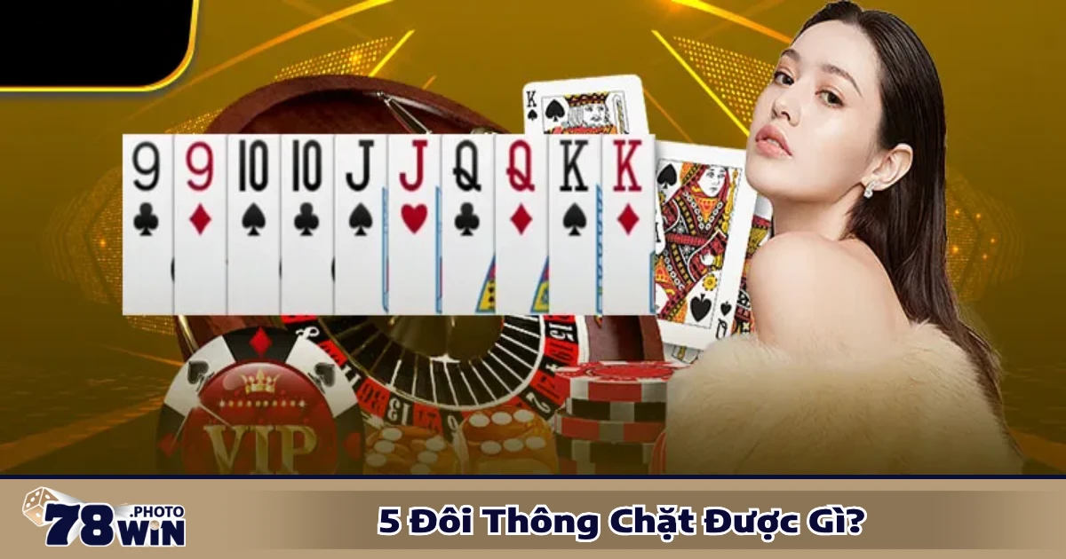 Các trường hợp 5 đôi thông chặt được gì trong game bài