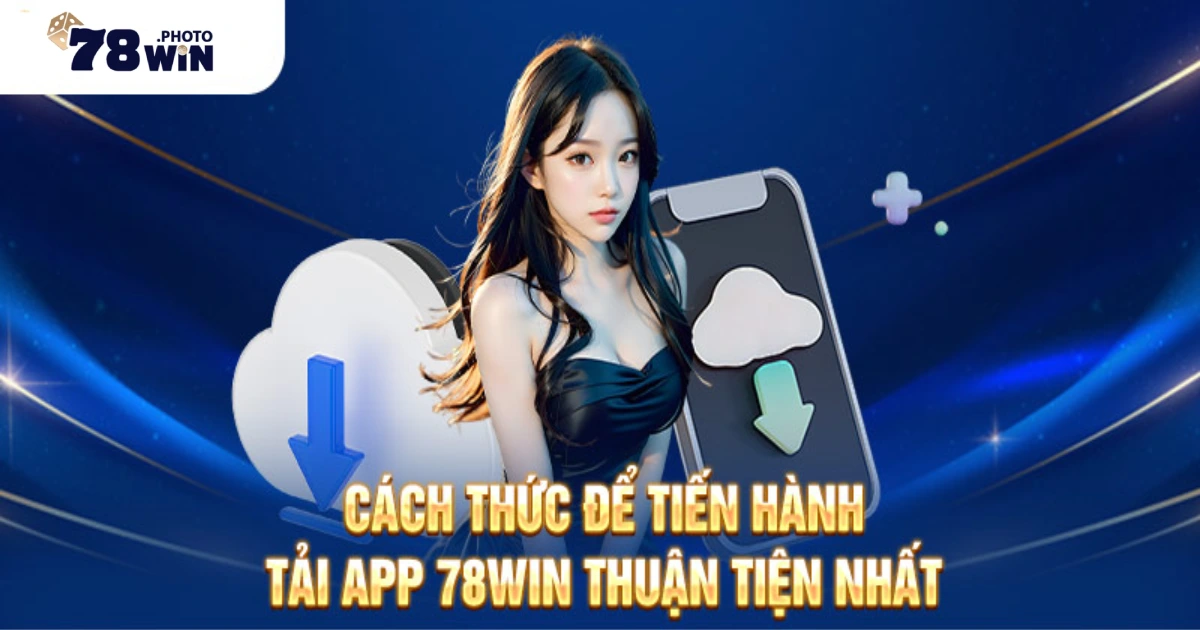 Hướng Dẫn Cách Tải App 78WIN & Cài Đặt Nhanh Chóng